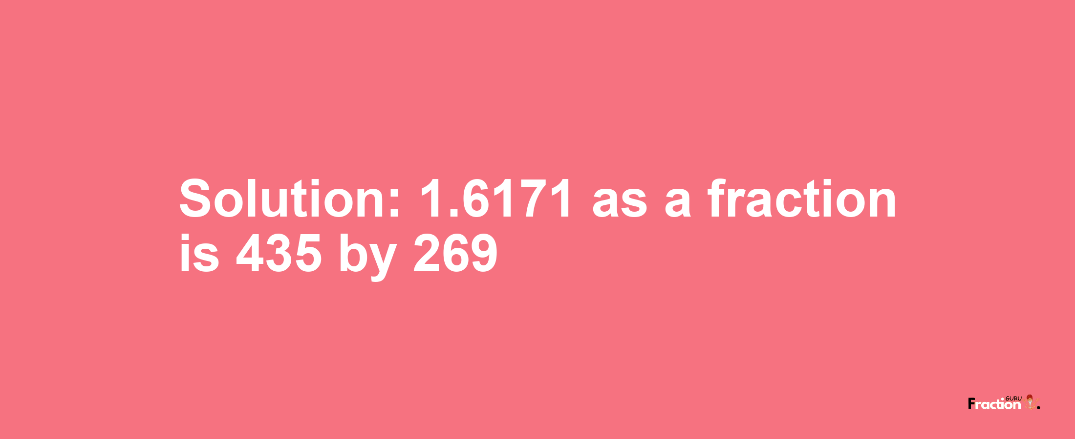 Solution:1.6171 as a fraction is 435/269